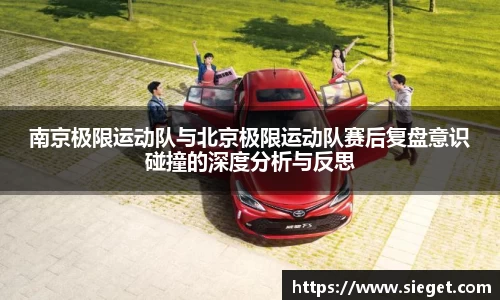南京极限运动队与北京极限运动队赛后复盘意识碰撞的深度分析与反思