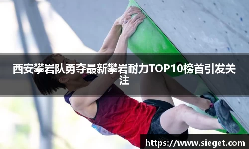西安攀岩队勇夺最新攀岩耐力TOP10榜首引发关注
