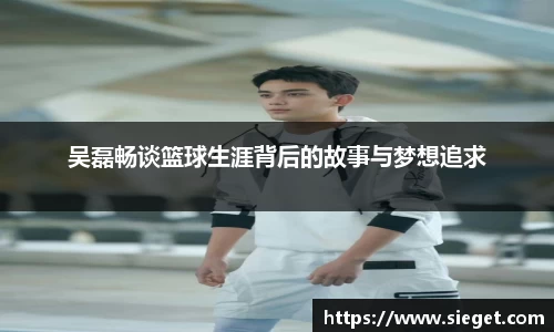 吴磊畅谈篮球生涯背后的故事与梦想追求