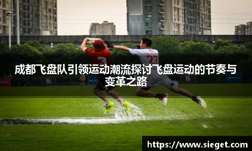 成都飞盘队引领运动潮流探讨飞盘运动的节奏与变革之路