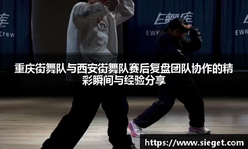重庆街舞队与西安街舞队赛后复盘团队协作的精彩瞬间与经验分享